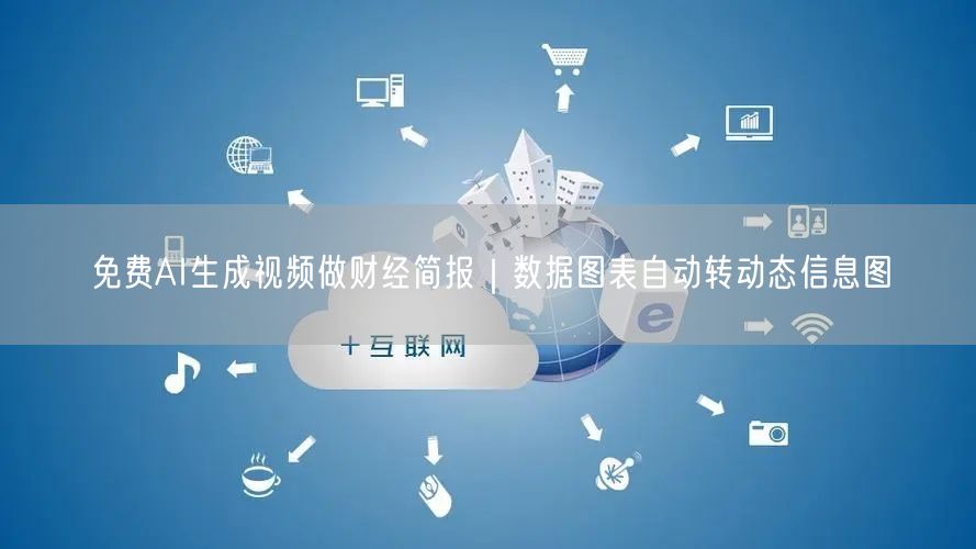 免费AI生成视频做财经简报｜数据图表自动转动态信息图