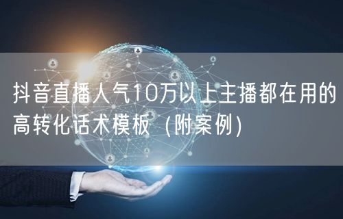 抖音直播人气10万以上主播都在用的高转化话术模板（附案例）