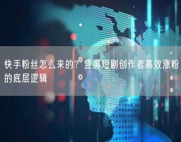 快手粉丝怎么来的？竖屏短剧创作者高效涨粉的底层逻辑
