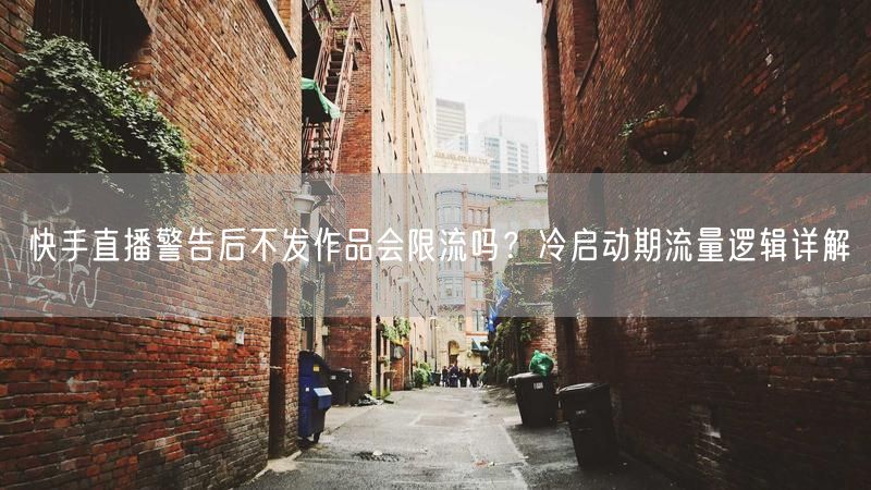 快手直播警告后不发作品会限流吗？冷启动期流量逻辑详解