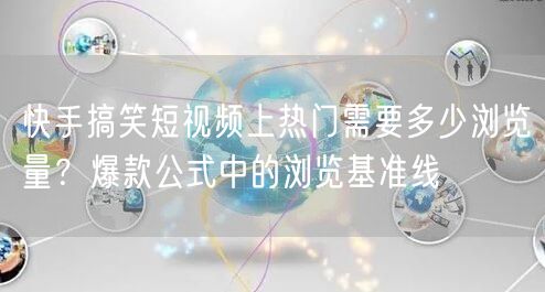 快手搞笑短视频上热门需要多少浏览量？爆款公式中的浏览基准线