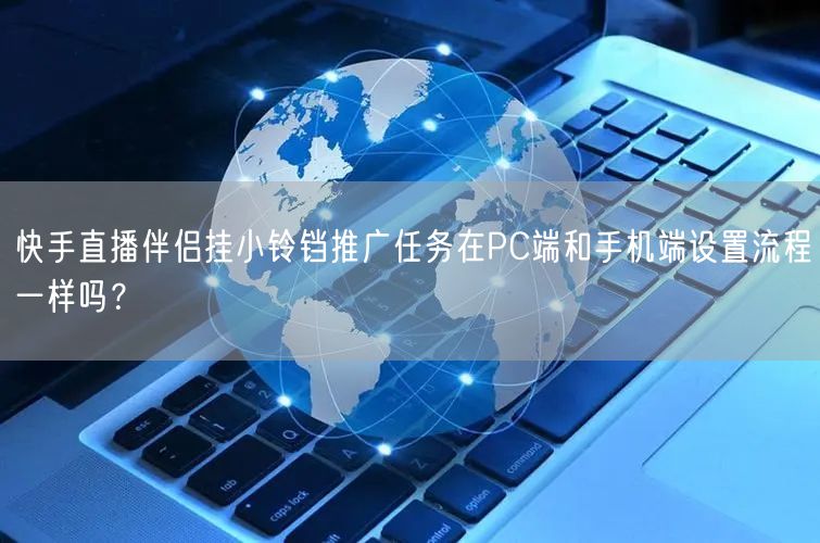 快手直播伴侣挂小铃铛推广任务在PC端和手机端设置流程一样吗？