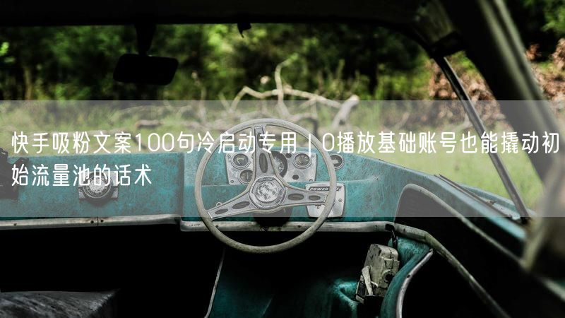 快手吸粉文案100句冷启动专用｜0播放基础账号也能撬动初始流量池的话术