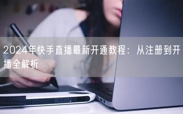 2024年快手直播最新开通教程：从注册到开播全解析