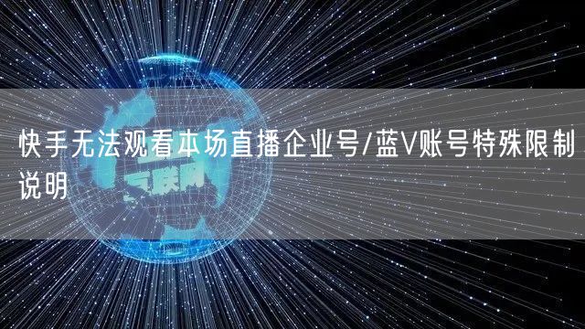 快手无法观看本场直播企业号/蓝V账号特殊限制说明