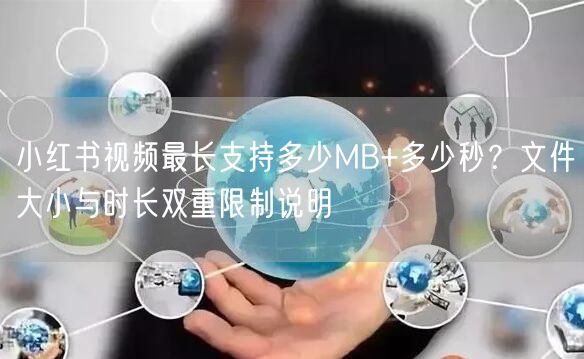 小红书视频最长支持多少MB+多少秒？文件大小与时长双重限制说明