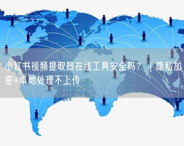 小红书视频提取器在线工具安全吗？｜隐私加密+本地处理不上传