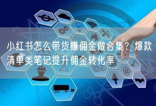 小红书怎么带货赚佣金做合集？爆款清单类笔记提升佣金转化率