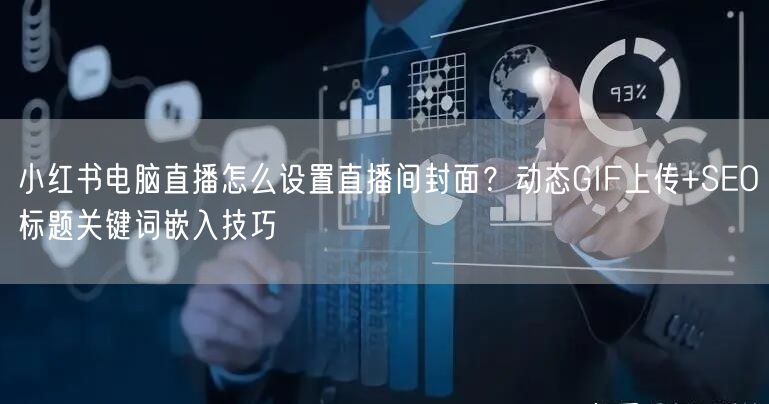 小红书电脑直播怎么设置直播间封面？动态GIF上传+SEO标题关键词嵌入技巧