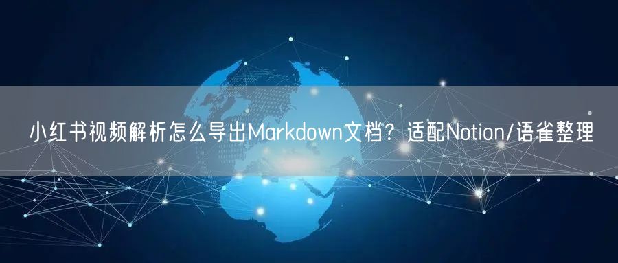小红书视频解析怎么导出Markdown文档？适配Notion/语雀整理