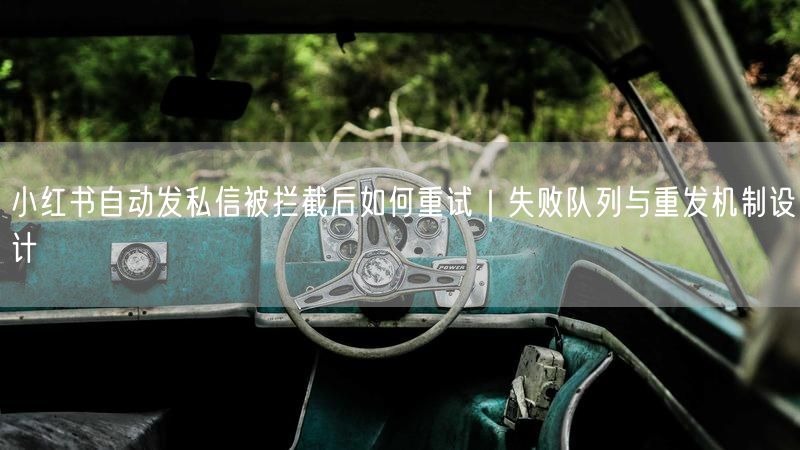 小红书自动发私信被拦截后如何重试｜失败队列与重发机制设计