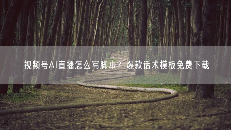 视频号AI直播怎么写脚本？爆款话术模板免费下载
