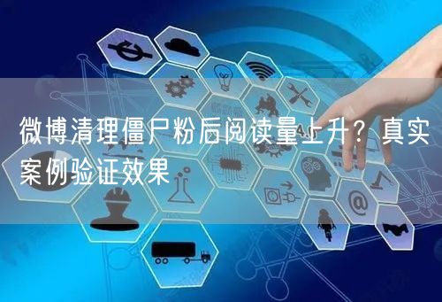 微博清理僵尸粉后阅读量上升？真实案例验证效果