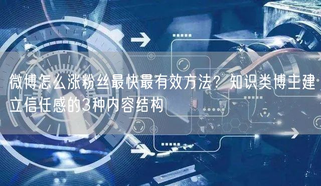 微博怎么涨粉丝最快最有效方法？知识类博主建立信任感的3种内容