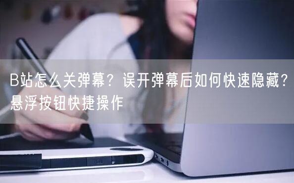 B站怎么关弹幕？误开弹幕后如何快速隐藏？悬浮按钮快捷操作