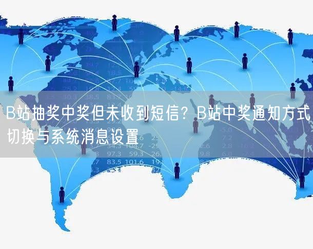 B站抽奖中奖但未收到短信？B站中奖通知方式切换与系统消息设置