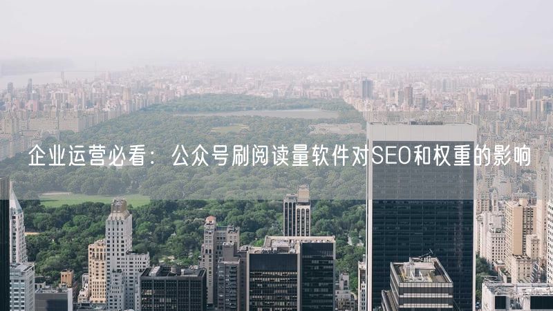 企业运营必看：公众号刷阅读量软件对SEO和权重的影响