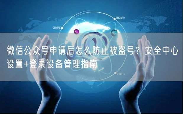 微信公众号申请后怎么防止被盗号？安全中心设置+登录设备管理指南
