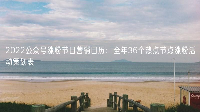 2022公众号涨粉节日营销日历：全年36个热点节点涨粉活动策