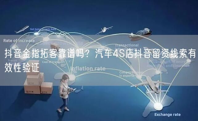 抖音金指拓客靠谱吗？汽车4S店抖音留资线索有效性验证