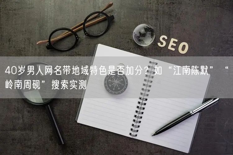 40岁男人网名带地域特色是否加分？如“江南陈默”“岭南周砚”