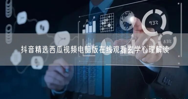 抖音精选西瓜视频电脑版在线观看玄学心理解读