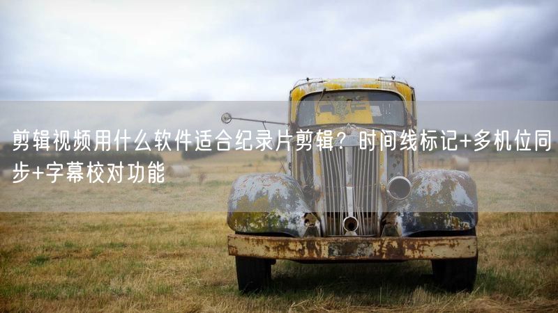 剪辑视频用什么软件适合纪录片剪辑？时间线标记+多机位同步+字
