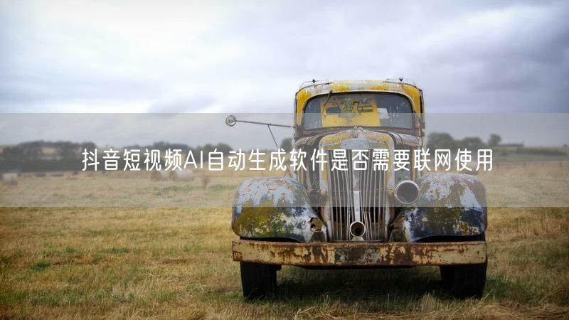抖音短视频AI自动生成软件是否需要联网使用