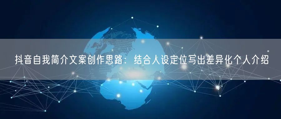 抖音自我简介文案创作思路：结合人设定位写出差异化个人介绍