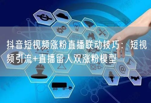 抖音短视频涨粉直播联动技巧：短视频引流+直播留人双涨粉模型