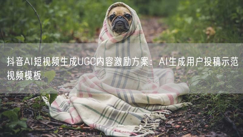 抖音AI短视频生成UGC内容激励方案：AI生成用户投稿示范视
