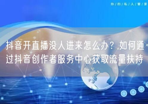 抖音开直播没人进来怎么办？如何通过抖音创作者服务中心获取流量